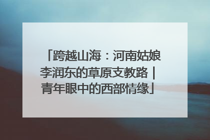 跨越山海：河南姑娘李润东的草原支教路｜青年眼中的西部情缘