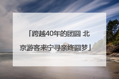 跨越40年的团圆 北京游客来宁寻亲终圆梦