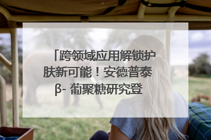 跨领域应用解锁护肤新可能！安德普泰β- 葡聚糖研究登国际学术期刊