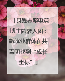 身残志坚电竞博主圆梦入团：新就业群体在共青团找到“成长坐标”
