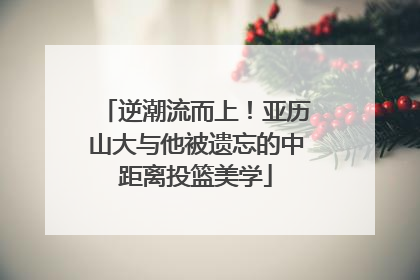 逆潮流而上！亚历山大与他被遗忘的中距离投篮美学