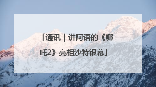 通讯｜讲阿语的《哪吒2》亮相沙特银幕