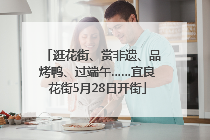 逛花街、赏非遗、品烤鸭、过端午……宜良花街5月28日开街