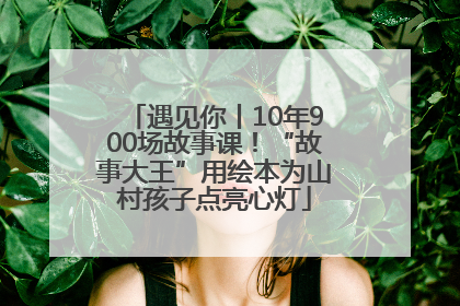 遇见你丨10年900场故事课！“故事大王”用绘本为山村孩子点亮心灯