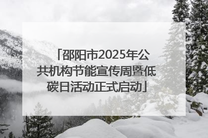 邵阳市2025年公共机构节能宣传周暨低碳日活动正式启动