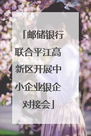 邮储银行联合平江高新区开展中小企业银企对接会