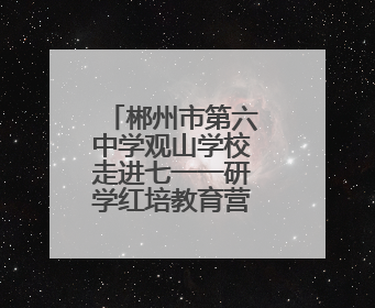 郴州市第六中学观山学校走进七一一研学红培教育营地研学活动