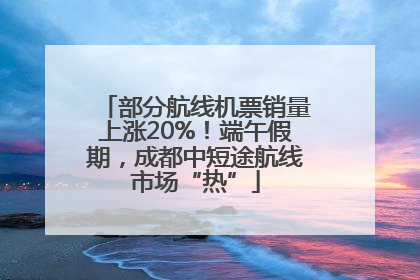 部分航线机票销量上涨20%！端午假期，成都中短途航线市场“热”