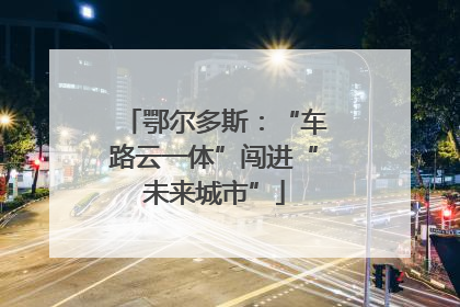 鄂尔多斯：“车路云一体”闯进“未来城市”