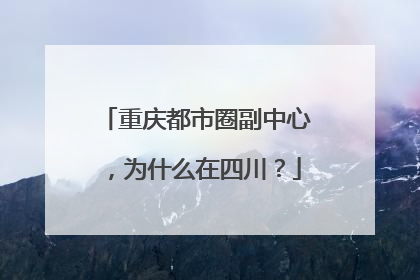 重庆都市圈副中心，为什么在四川？