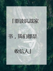 重读抗战家书，我们都是收信人
