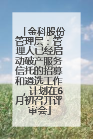 金科股份管理层：管理人已经启动破产服务信托的招募和遴选工作，计划在6月初召开评审会