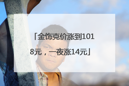 金饰克价涨到1018元，一夜涨14元
