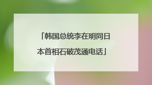 韩国总统李在明同日本首相石破茂通电话