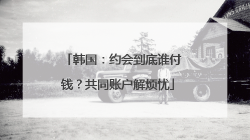韩国：约会到底谁付钱？共同账户解烦忧