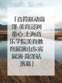 音符跃动菏泽 美育浸润童心 上海音乐学院美育教育展演山东省展演·菏泽站落幕