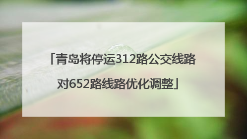 青岛将停运312路公交线路 对652路线路优化调整