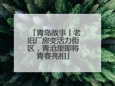 青岛故事丨老旧厂房变活力街区，青沧里即将青春亮相