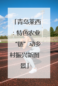青岛莱西：特色农业“链”动乡村振兴新图景