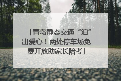 青岛静态交通“泊”出爱心！两处停车场免费开放助家长陪考