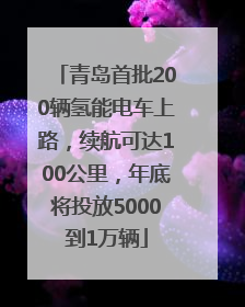 青岛首批200辆氢能电车上路，续航可达100公里，年底将投放5000到1万辆