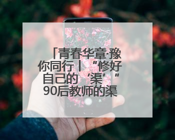 青春华章·豫你同行丨“修好自己的‘渠’”90后教师的渠水声声
