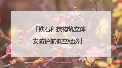 铁石科技构筑立体安防护航低空经济