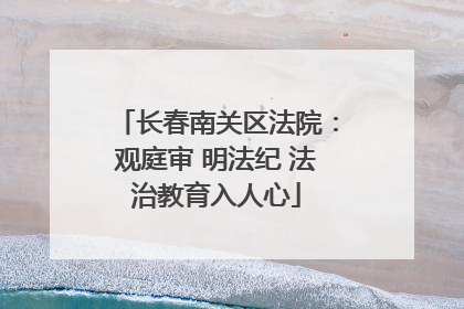 长春南关区法院：观庭审 明法纪 法治教育入人心