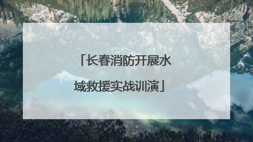 长春消防开展水域救援实战训演