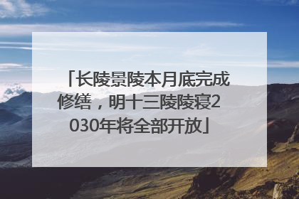 长陵景陵本月底完成修缮，明十三陵陵寝2030年将全部开放