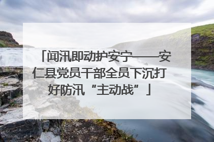 闻汛即动护安宁——安仁县党员干部全员下沉打好防汛“主动战”