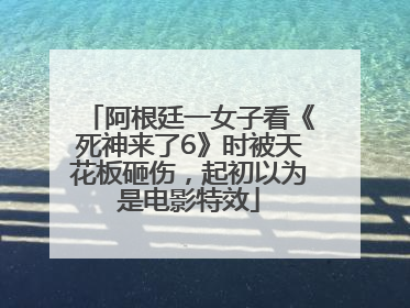 阿根廷一女子看《死神来了6》时被天花板砸伤，起初以为是电影特效