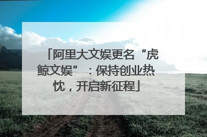 阿里大文娱更名“虎鲸文娱”：保持创业热忱，开启新征程