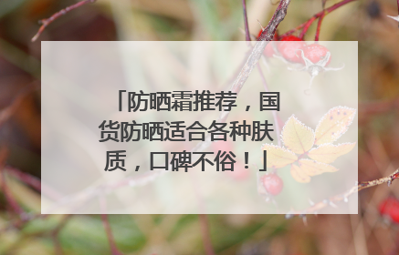 防晒霜推荐，国货防晒适合各种肤质，口碑不俗！