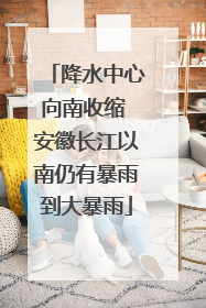 降水中心向南收缩 安徽长江以南仍有暴雨到大暴雨