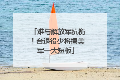 难与解放军抗衡！台退役少将揭美军一大短板