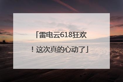 雷电云618狂欢！这次真的心动了