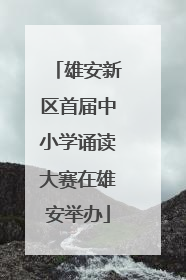 雄安新区首届中小学诵读大赛在雄安举办