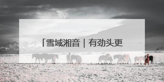 雪域湘音｜有劲头更有奔头 山南市桑日县的这个村落迎来蜕变