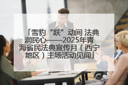雪豹“跃”动间 法典润民心——2025年青海省民法典宣传月（西宁地区）主场活动见闻