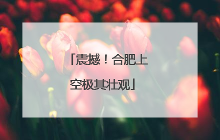 震撼！合肥上空极其壮观