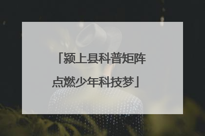 颍上县科普矩阵点燃少年科技梦