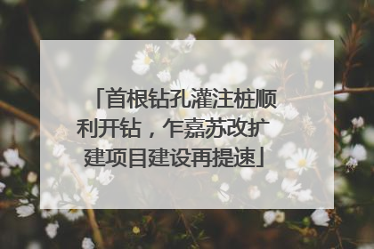首根钻孔灌注桩顺利开钻，乍嘉苏改扩建项目建设再提速