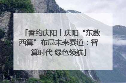 香约庆阳丨庆阳“东数西算”布局未来赛道：智算时代 绿色领航