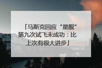 马斯克回应“星舰”第九次试飞未成功：比上次有很大进步