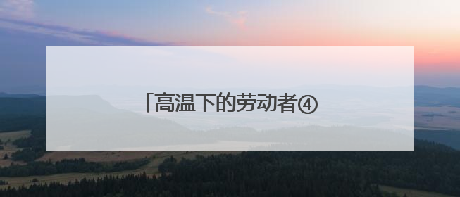 高温下的劳动者④丨凉风甜汤慰橙衣