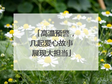 高温预警，几起爱心故事展现大担当
