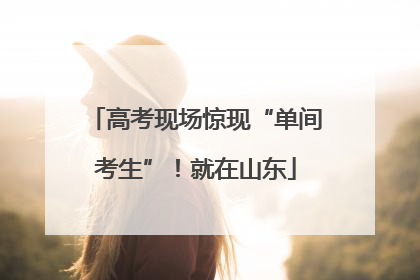 高考现场惊现“单间考生”！就在山东