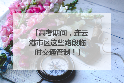 高考期间，连云港市区这些路段临时交通管制！