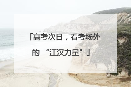 高考次日，看考场外的 “江汉力量”